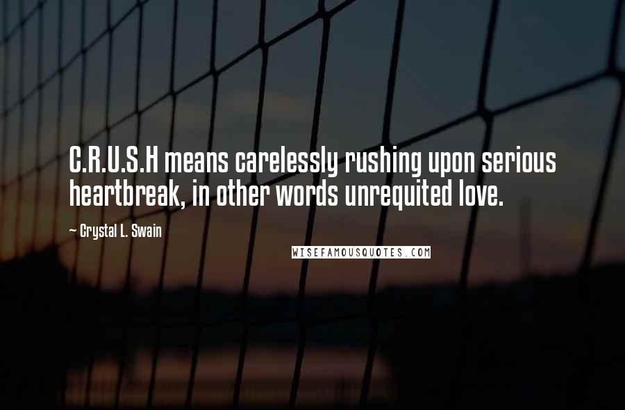 Crystal L. Swain Quotes: C.R.U.S.H means carelessly rushing upon serious heartbreak, in other words unrequited love.