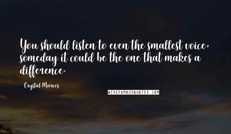 Crystal Marcos Quotes: You should listen to even the smallest voice, someday it could be the one that makes a difference.