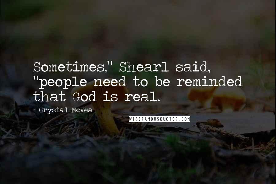 Crystal McVea Quotes: Sometimes," Shearl said, "people need to be reminded that God is real.