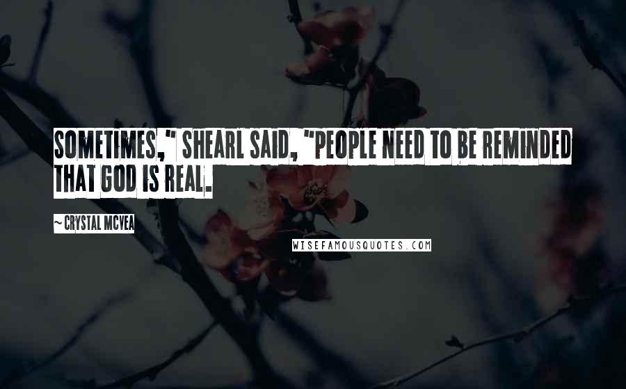 Crystal McVea Quotes: Sometimes," Shearl said, "people need to be reminded that God is real.