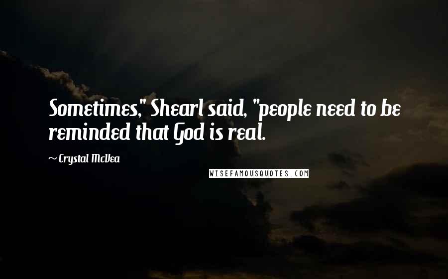 Crystal McVea Quotes: Sometimes," Shearl said, "people need to be reminded that God is real.