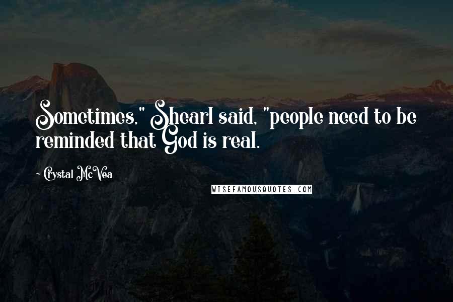 Crystal McVea Quotes: Sometimes," Shearl said, "people need to be reminded that God is real.