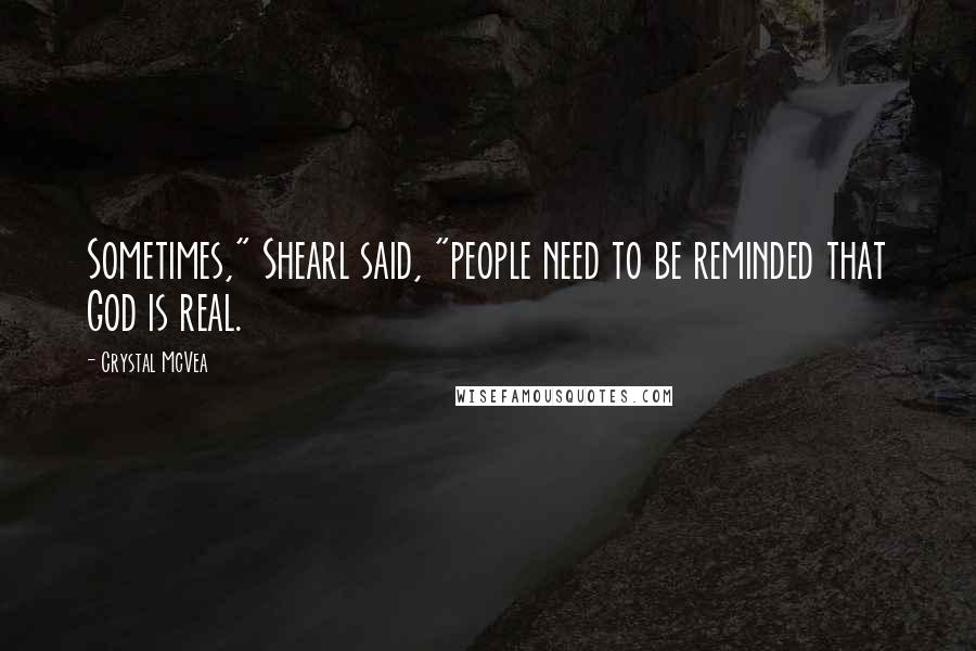 Crystal McVea Quotes: Sometimes," Shearl said, "people need to be reminded that God is real.