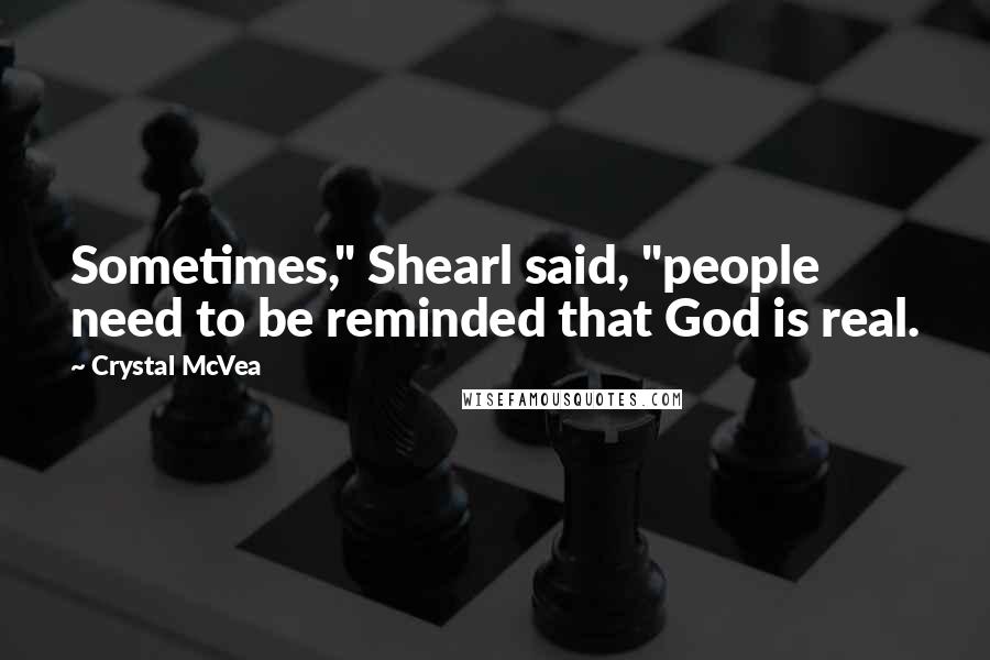 Crystal McVea Quotes: Sometimes," Shearl said, "people need to be reminded that God is real.