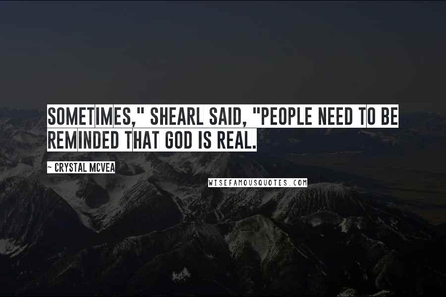 Crystal McVea Quotes: Sometimes," Shearl said, "people need to be reminded that God is real.