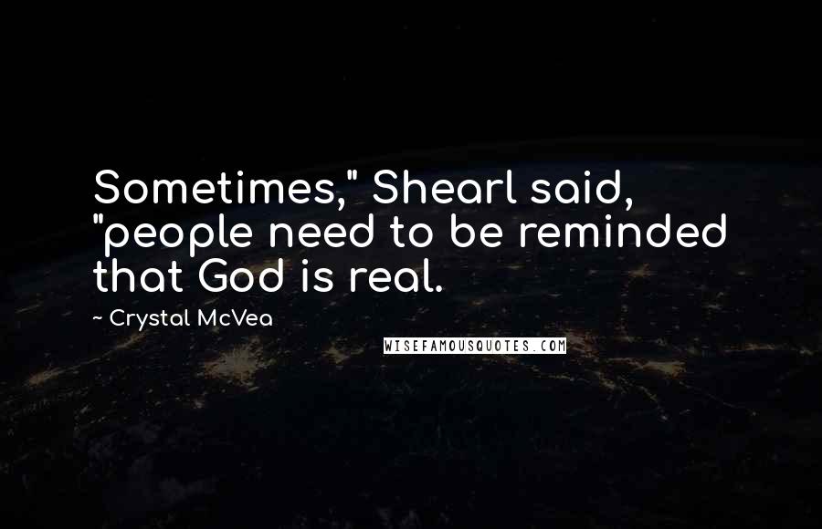 Crystal McVea Quotes: Sometimes," Shearl said, "people need to be reminded that God is real.