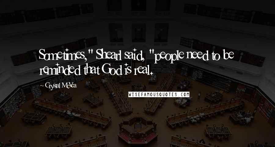 Crystal McVea Quotes: Sometimes," Shearl said, "people need to be reminded that God is real.