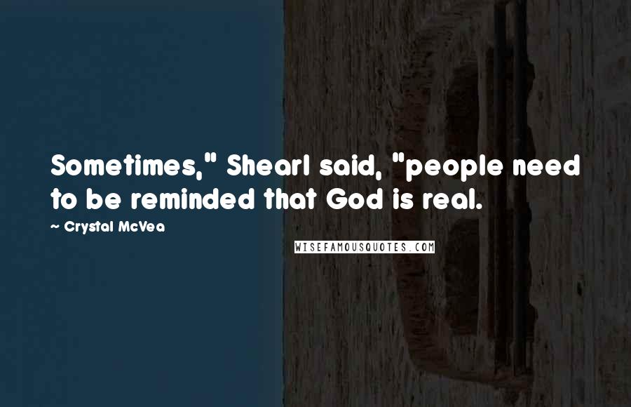 Crystal McVea Quotes: Sometimes," Shearl said, "people need to be reminded that God is real.