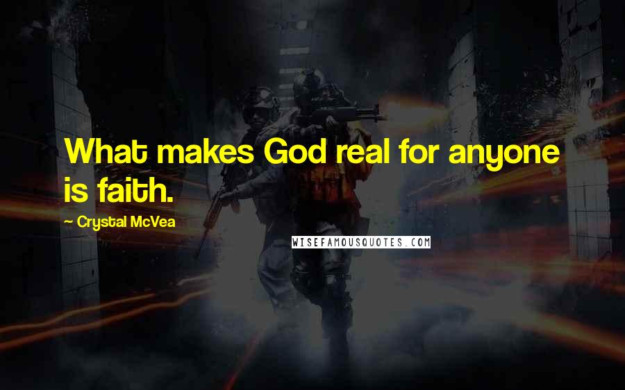 Crystal McVea Quotes: What makes God real for anyone is faith.