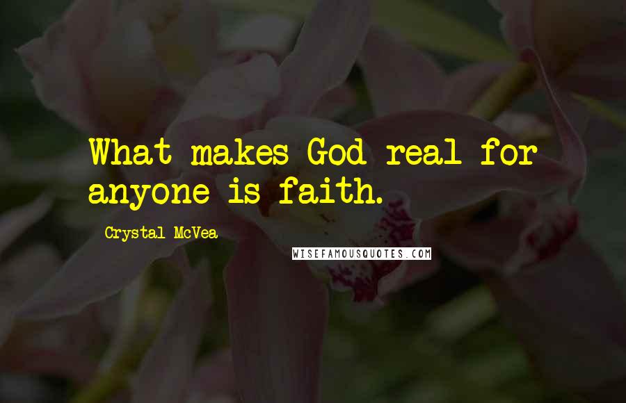 Crystal McVea Quotes: What makes God real for anyone is faith.