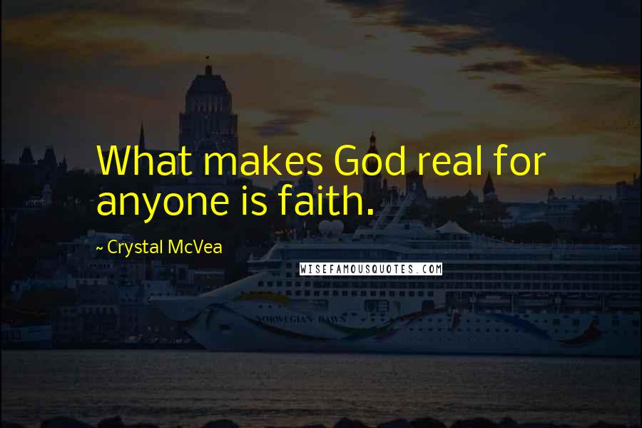 Crystal McVea Quotes: What makes God real for anyone is faith.