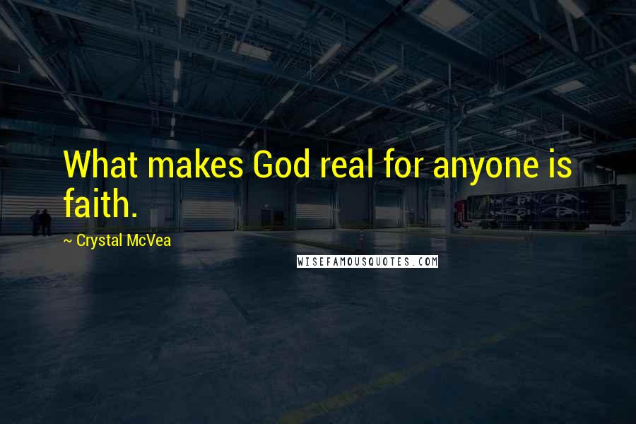 Crystal McVea Quotes: What makes God real for anyone is faith.