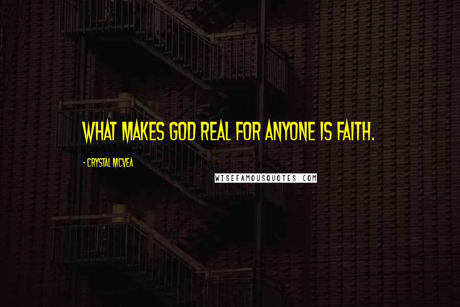 Crystal McVea Quotes: What makes God real for anyone is faith.