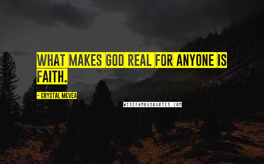 Crystal McVea Quotes: What makes God real for anyone is faith.