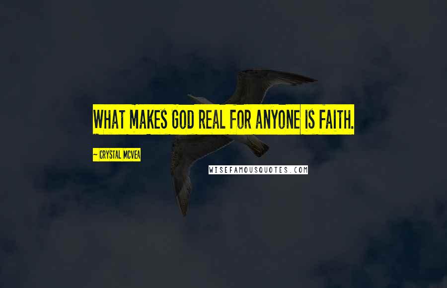 Crystal McVea Quotes: What makes God real for anyone is faith.