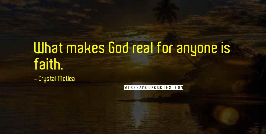 Crystal McVea Quotes: What makes God real for anyone is faith.