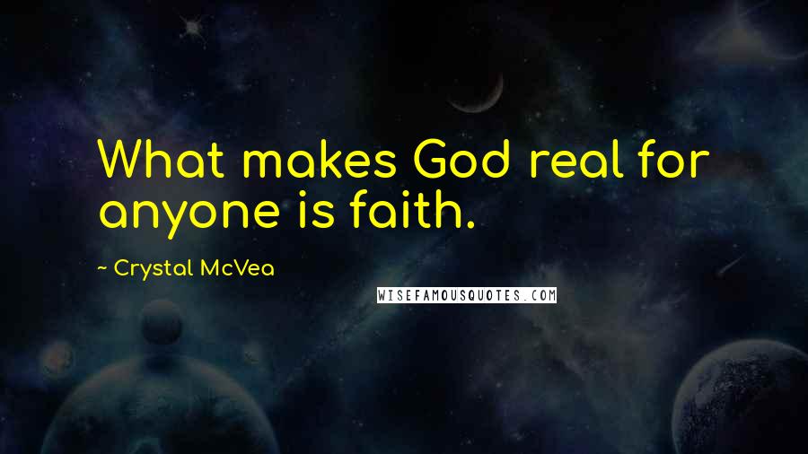 Crystal McVea Quotes: What makes God real for anyone is faith.