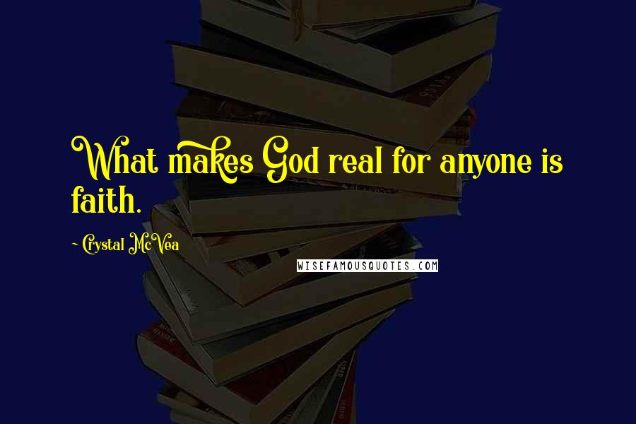 Crystal McVea Quotes: What makes God real for anyone is faith.