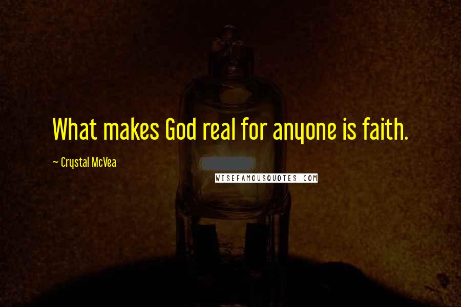 Crystal McVea Quotes: What makes God real for anyone is faith.