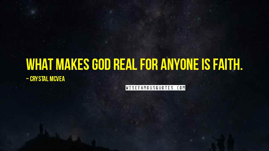 Crystal McVea Quotes: What makes God real for anyone is faith.