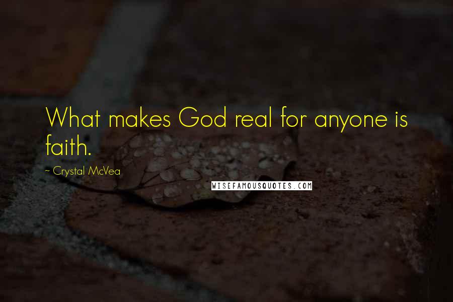 Crystal McVea Quotes: What makes God real for anyone is faith.