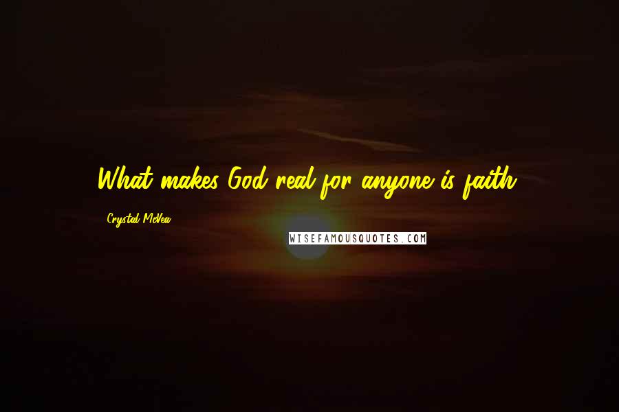 Crystal McVea Quotes: What makes God real for anyone is faith.