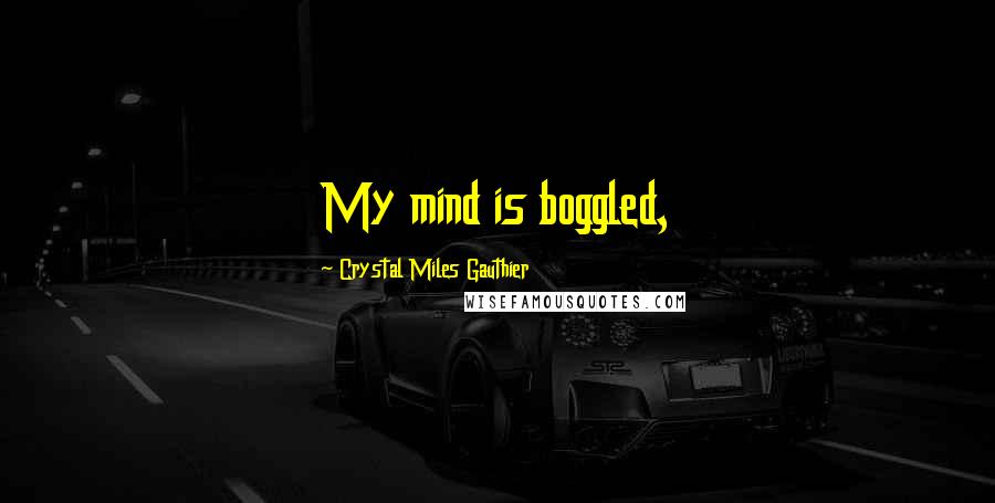 Crystal Miles Gauthier Quotes: My mind is boggled,
