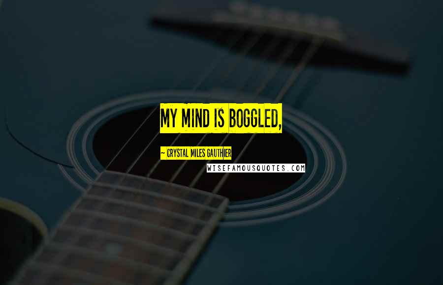 Crystal Miles Gauthier Quotes: My mind is boggled,