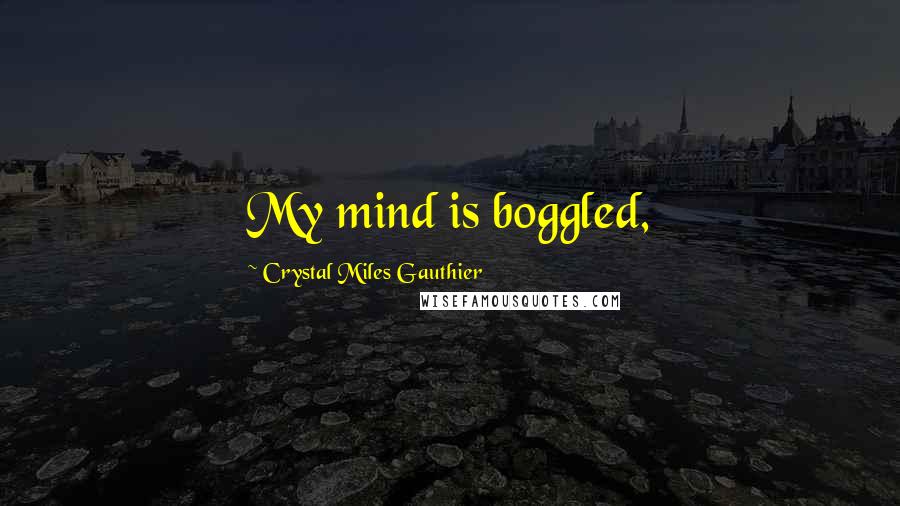 Crystal Miles Gauthier Quotes: My mind is boggled,