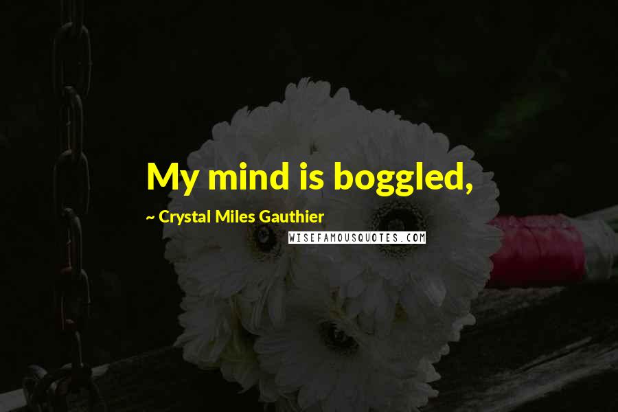 Crystal Miles Gauthier Quotes: My mind is boggled,