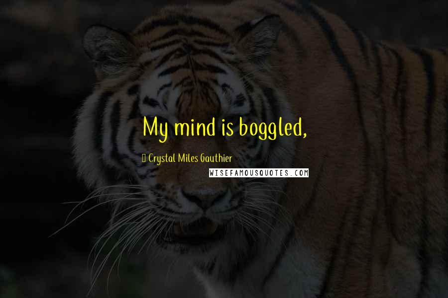 Crystal Miles Gauthier Quotes: My mind is boggled,