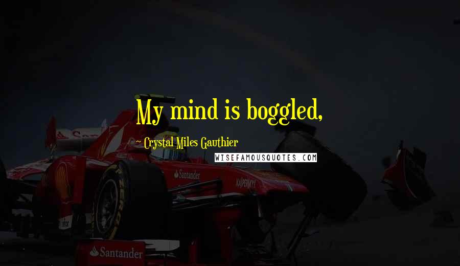 Crystal Miles Gauthier Quotes: My mind is boggled,