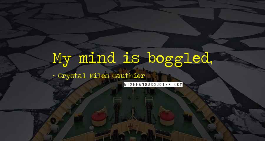 Crystal Miles Gauthier Quotes: My mind is boggled,