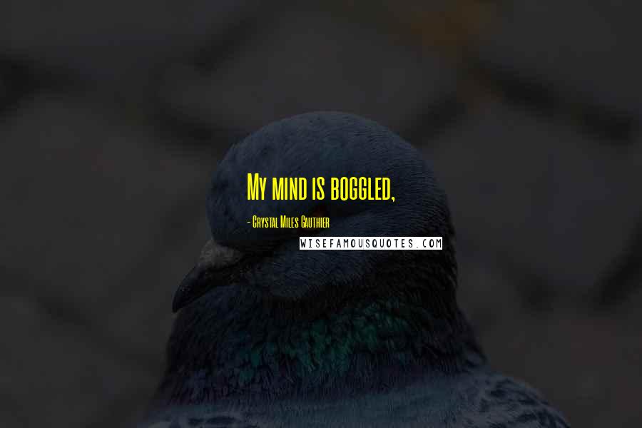 Crystal Miles Gauthier Quotes: My mind is boggled,