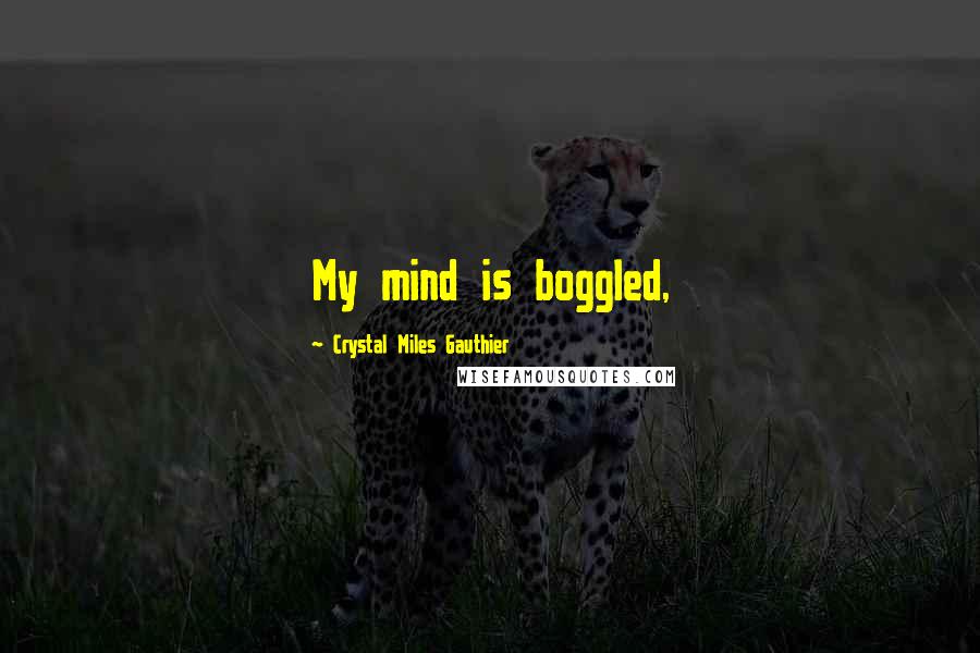 Crystal Miles Gauthier Quotes: My mind is boggled,