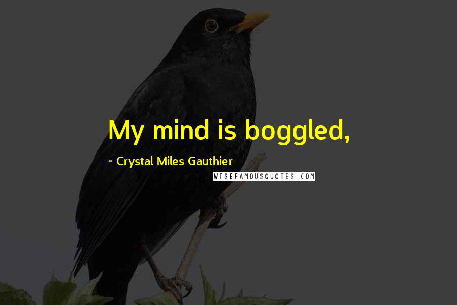 Crystal Miles Gauthier Quotes: My mind is boggled,