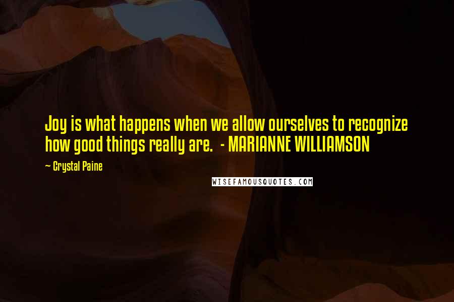 Crystal Paine Quotes: Joy is what happens when we allow ourselves to recognize how good things really are. - MARIANNE WILLIAMSON