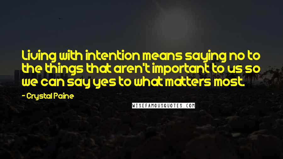 Crystal Paine Quotes: Living with intention means saying no to the things that aren't important to us so we can say yes to what matters most.