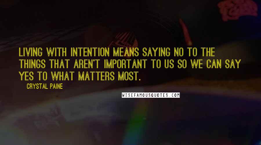 Crystal Paine Quotes: Living with intention means saying no to the things that aren't important to us so we can say yes to what matters most.