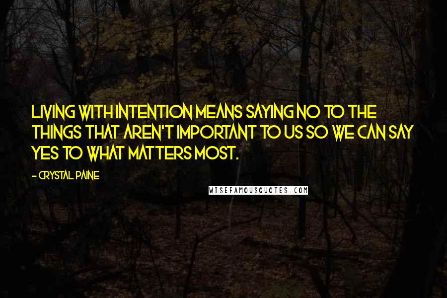 Crystal Paine Quotes: Living with intention means saying no to the things that aren't important to us so we can say yes to what matters most.