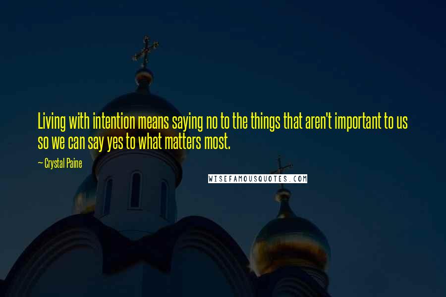 Crystal Paine Quotes: Living with intention means saying no to the things that aren't important to us so we can say yes to what matters most.