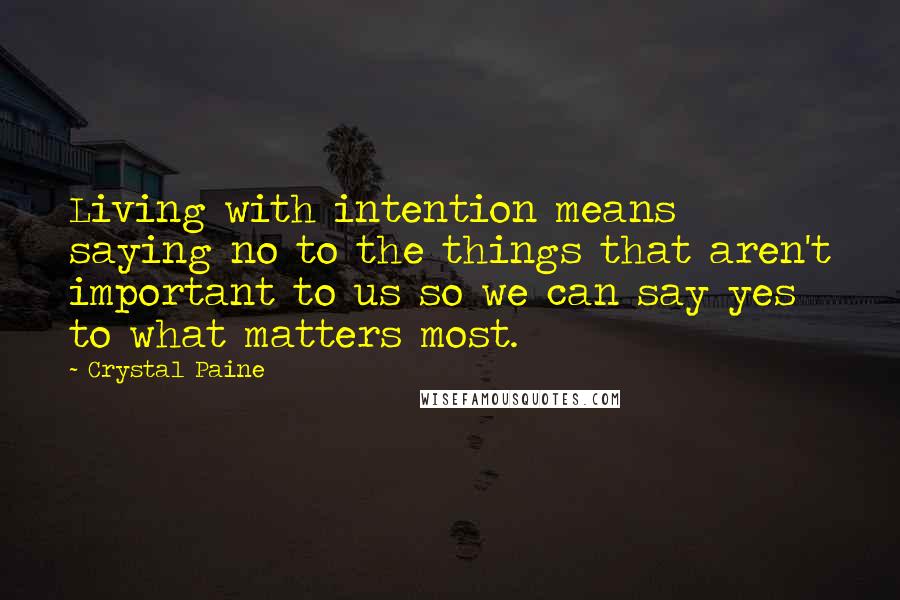 Crystal Paine Quotes: Living with intention means saying no to the things that aren't important to us so we can say yes to what matters most.