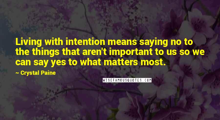 Crystal Paine Quotes: Living with intention means saying no to the things that aren't important to us so we can say yes to what matters most.