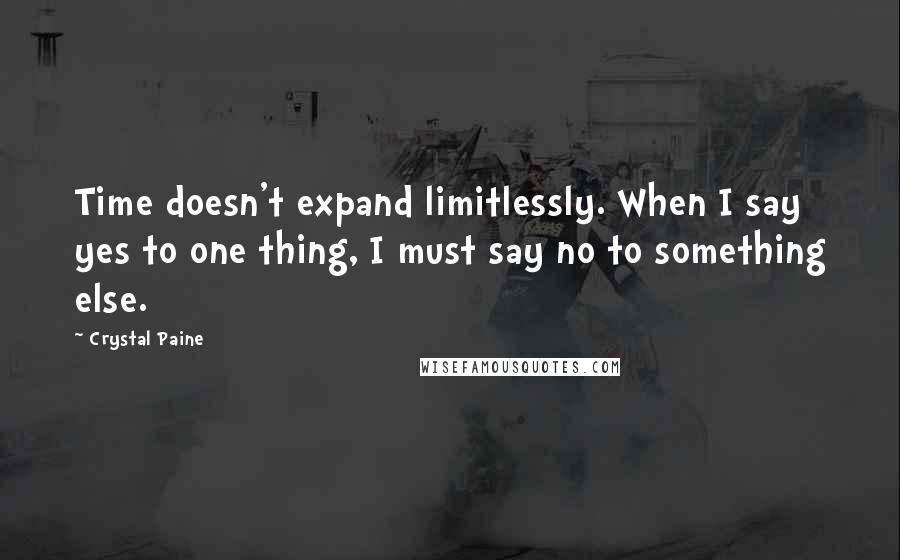 Crystal Paine Quotes: Time doesn't expand limitlessly. When I say yes to one thing, I must say no to something else.