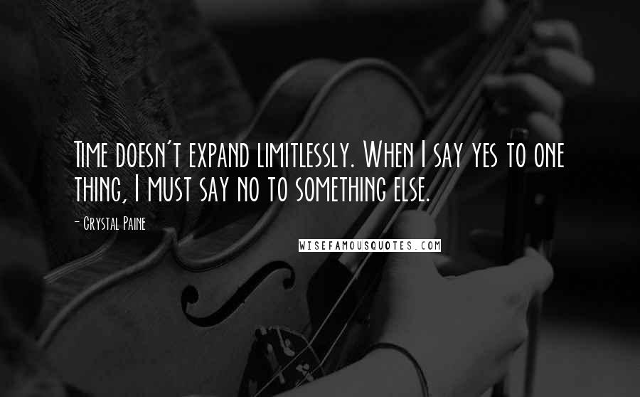 Crystal Paine Quotes: Time doesn't expand limitlessly. When I say yes to one thing, I must say no to something else.