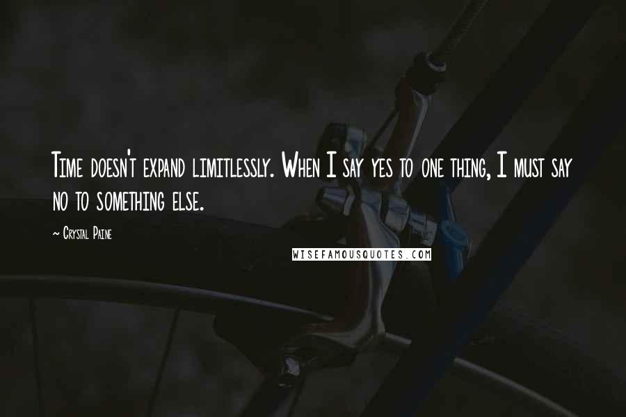 Crystal Paine Quotes: Time doesn't expand limitlessly. When I say yes to one thing, I must say no to something else.