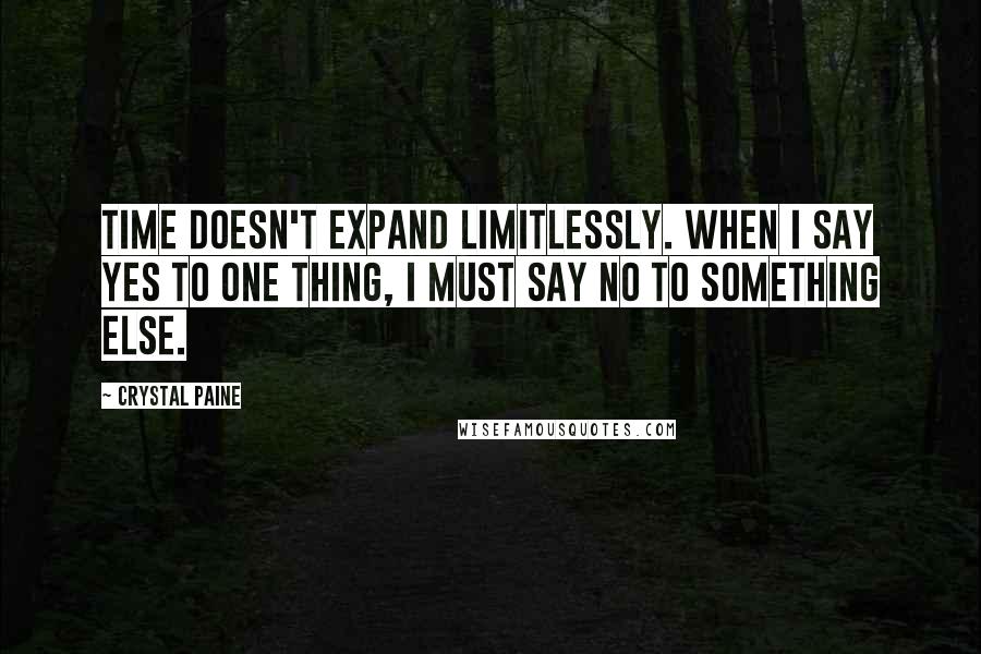 Crystal Paine Quotes: Time doesn't expand limitlessly. When I say yes to one thing, I must say no to something else.