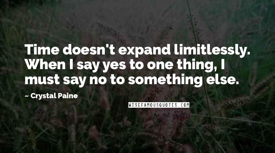 Crystal Paine Quotes: Time doesn't expand limitlessly. When I say yes to one thing, I must say no to something else.