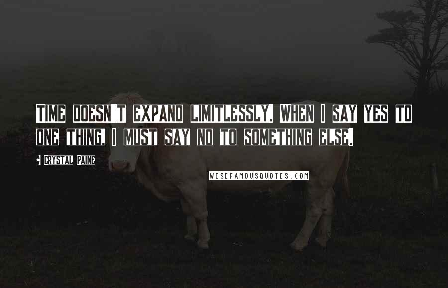 Crystal Paine Quotes: Time doesn't expand limitlessly. When I say yes to one thing, I must say no to something else.