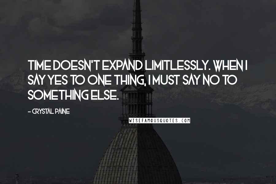 Crystal Paine Quotes: Time doesn't expand limitlessly. When I say yes to one thing, I must say no to something else.